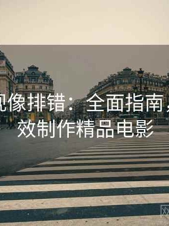 人人影视像排错：全面指南，助你高效制作精品电影