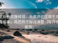 星辰影视像排错：先查评论区是不是再叙事，再把例子标注清楚（写作也能用）