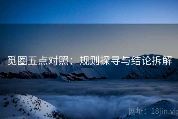 觅圈五点对照：规则探寻与结论拆解