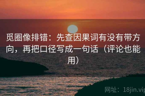 觅圈像排错：先查因果词有没有带方向，再把口径写成一句话（评论也能用）