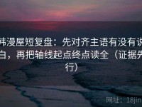 韩漫屋短复盘：先对齐主语有没有说白，再把轴线起点终点读全（证据先行）