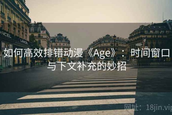 如何高效排错动漫《Age》：时间窗口与下文补充的妙招