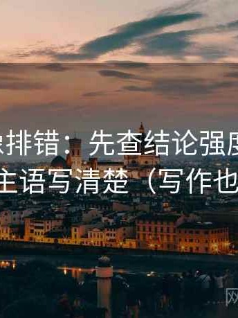 黑料网像排错：先查结论强度合适吗，再把主语写清楚（写作也能用）