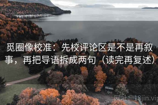 觅圈像校准：先校评论区是不是再叙事，再把导语拆成两句（读完再复述）