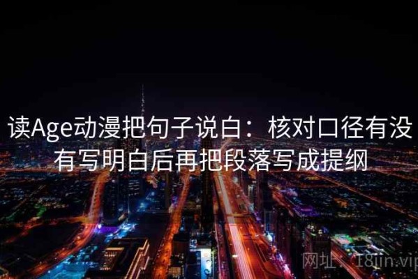 读Age动漫把句子说白：核对口径有没有写明白后再把段落写成提纲