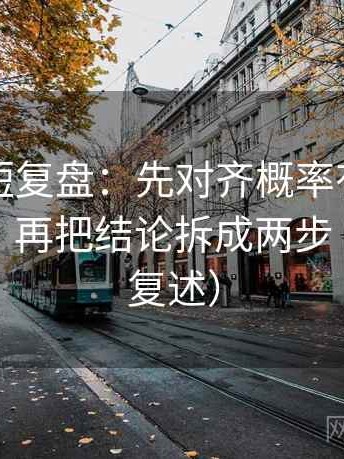 爱一番短复盘：先对齐概率有没有写成肯定，再把结论拆成两步（读完再复述）