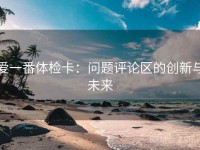 爱一番体检卡：问题评论区的创新与未来