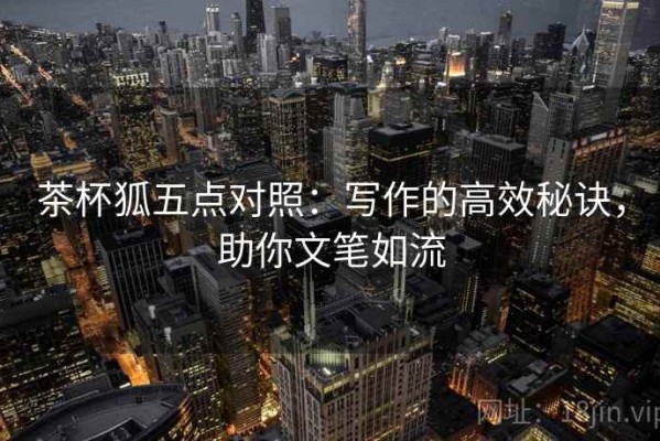 茶杯狐五点对照：写作的高效秘诀，助你文笔如流