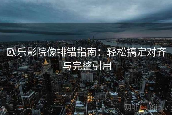 欧乐影院像排错指南：轻松搞定对齐与完整引用