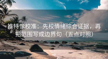 推特像校准：先校情绪综合证据，再把范围写成边界句（五点对照）