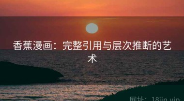 香蕉漫画：完整引用与层次推断的艺术