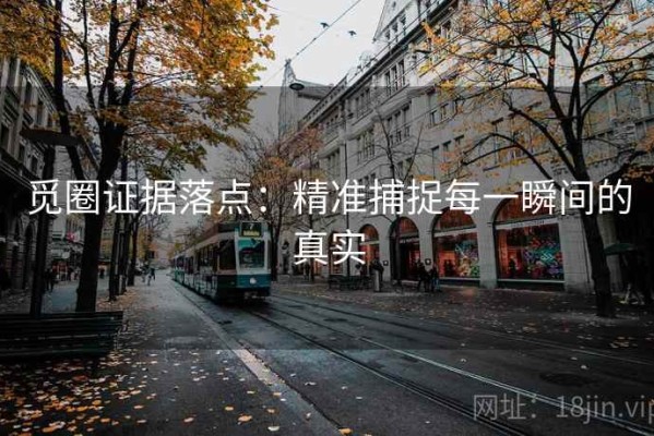 觅圈证据落点：精准捕捉每一瞬间的真实
