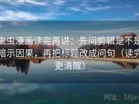 虫虫漫画读完再讲：先问剪辑是不是暗示因果，再把标题改成问句（读完更清醒）