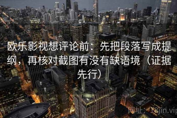 欧乐影视想评论前：先把段落写成提纲，再核对截图有没有缺语境（证据先行）