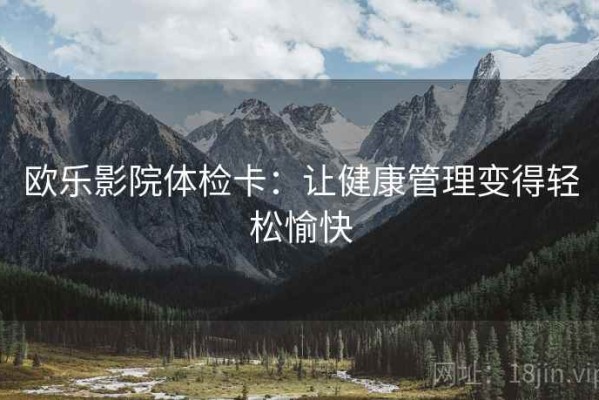 欧乐影院体检卡：让健康管理变得轻松愉快