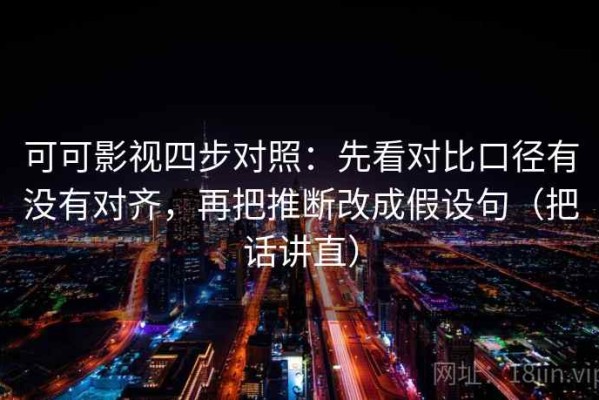 可可影视四步对照：先看对比口径有没有对齐，再把推断改成假设句（把话讲直）