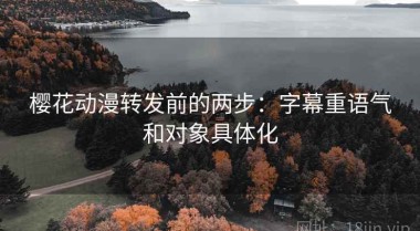 樱花动漫转发前的两步：字幕重语气和对象具体化