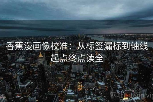 香蕉漫画像校准：从标签漏标到轴线起点终点读全