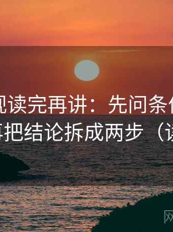 柚子影视读完再讲：先问条件有没有漏写，再把结论拆成两步（读完再讲）