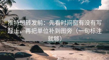 推特想转发前：先看时间窗有没有写起止，再把单位补到图旁（一句标注就够）