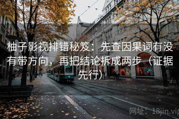 柚子影视排错秘笈：先查因果词有没有带方向，再把结论拆成两步（证据先行）
