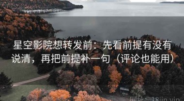 星空影院想转发前：先看前提有没有说清，再把前提补一句（评论也能用）