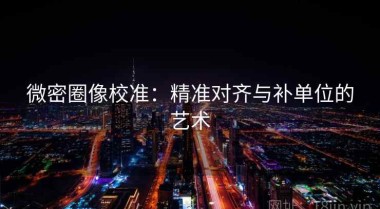 微密圈像校准：精准对齐与补单位的艺术