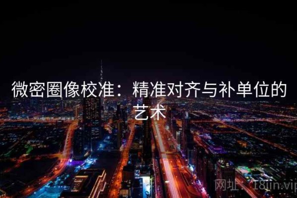 微密圈像校准：精准对齐与补单位的艺术