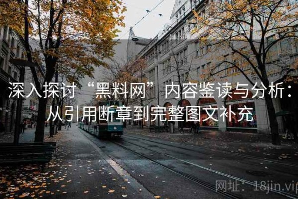 深入探讨“黑料网”内容鉴读与分析：从引用断章到完整图文补充