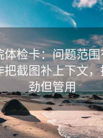 星空影院体检卡：问题范围有没有画线，动作把截图补上下文，提示不费劲但管用