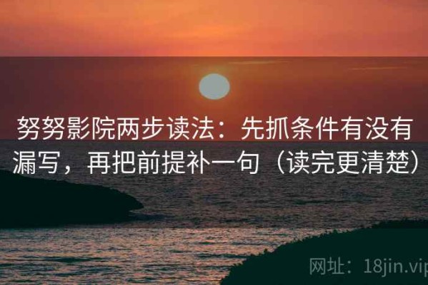 努努影院两步读法：先抓条件有没有漏写，再把前提补一句（读完更清楚）