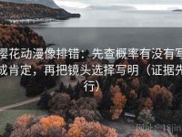 樱花动漫像排错：先查概率有没有写成肯定，再把镜头选择写明（证据先行）