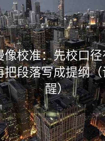 风车动漫像校准：先校口径有没有写明白，再把段落写成提纲（读完更清醒）