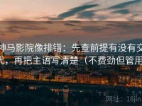 神马影院像排错：先查前提有没有交代，再把主语写清楚（不费劲但管用）