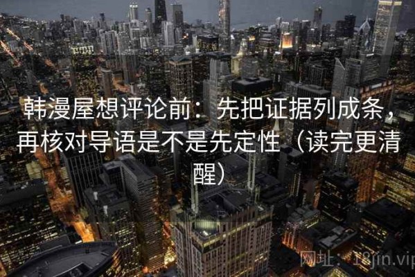 韩漫屋想评论前：先把证据列成条，再核对导语是不是先定性（读完更清醒）