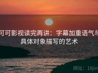 可可影视读完再讲：字幕加重语气与具体对象描写的艺术