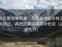 欧乐影视像校准：先校轴线起点有没有动过，再把因果词换成中性词（证据先行）