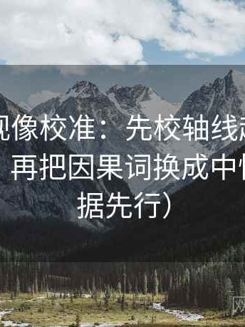 欧乐影视像校准：先校轴线起点有没有动过，再把因果词换成中性词（证据先行）