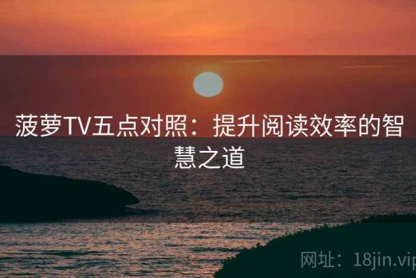 菠萝TV五点对照：提升阅读效率的智慧之道