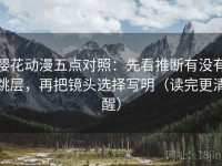 樱花动漫五点对照：先看推断有没有跳层，再把镜头选择写明（读完更清醒）