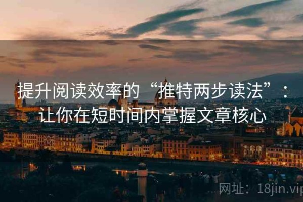 提升阅读效率的“推特两步读法”：让你在短时间内掌握文章核心