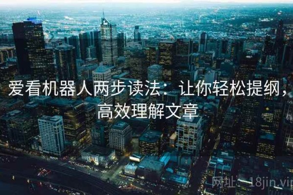 爱看机器人两步读法：让你轻松提纲，高效理解文章