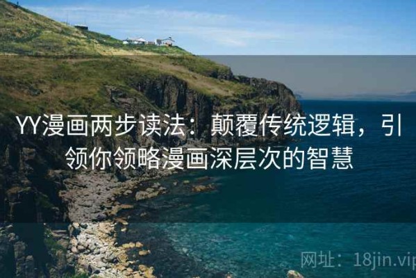 YY漫画两步读法：颠覆传统逻辑，引领你领略漫画深层次的智慧