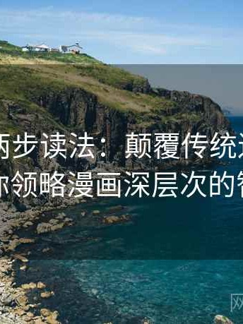 YY漫画两步读法：颠覆传统逻辑，引领你领略漫画深层次的智慧