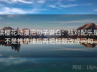 读樱花动漫把句子说白：核对配乐是不是推情绪后再把标题改成问句