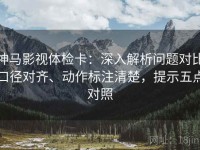 神马影视体检卡：深入解析问题对比口径对齐、动作标注清楚，提示五点对照