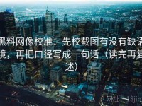 黑料网像校准：先校截图有没有缺语境，再把口径写成一句话（读完再复述）