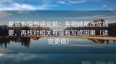 星辰影院想评论前：先把结尾改成摘要，再核对相关有没有写成因果（读完更稳）