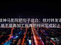 读神马影院把句子说白：核对转发语是不是再加工后再把时间写成起止