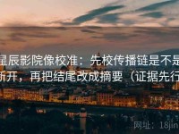 星辰影院像校准：先校传播链是不是断开，再把结尾改成摘要（证据先行）